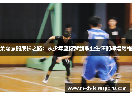 余嘉豪的成长之路:从少年篮球梦到职业生涯的辉煌历程